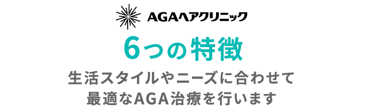 AGAヘアクリニック 6つの特徴 生活スタイルやニーズに合わせて最適なAGA治療を行います